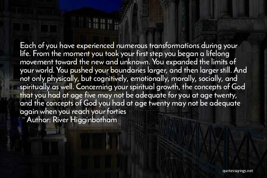 River Higginbotham Quotes: Each Of You Have Experienced Numerous Transformations During Your Life. From The Moment You Took Your First Step You Began