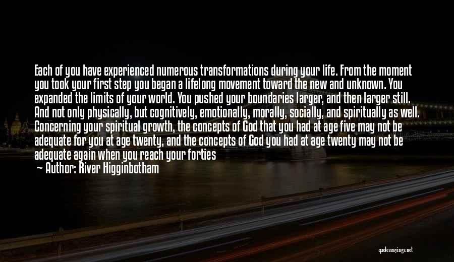 River Higginbotham Quotes: Each Of You Have Experienced Numerous Transformations During Your Life. From The Moment You Took Your First Step You Began