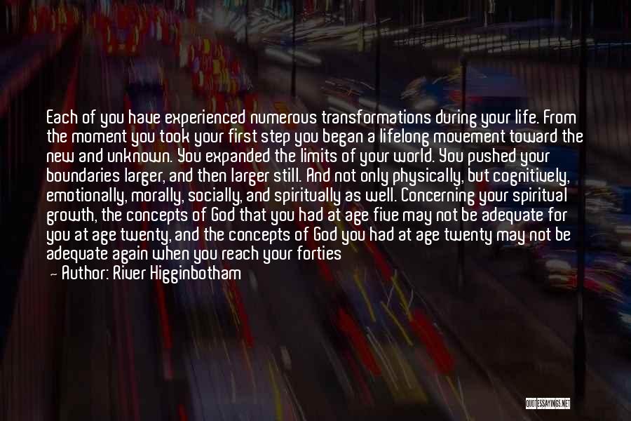 River Higginbotham Quotes: Each Of You Have Experienced Numerous Transformations During Your Life. From The Moment You Took Your First Step You Began