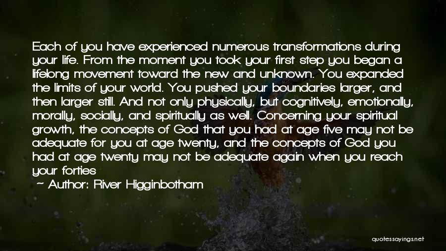 River Higginbotham Quotes: Each Of You Have Experienced Numerous Transformations During Your Life. From The Moment You Took Your First Step You Began