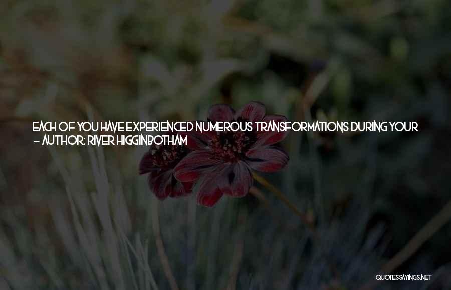 River Higginbotham Quotes: Each Of You Have Experienced Numerous Transformations During Your Life. From The Moment You Took Your First Step You Began