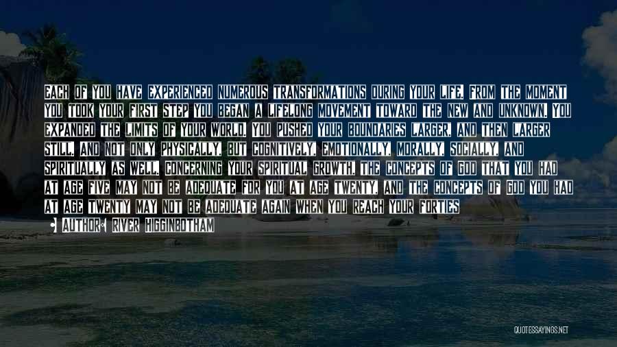 River Higginbotham Quotes: Each Of You Have Experienced Numerous Transformations During Your Life. From The Moment You Took Your First Step You Began