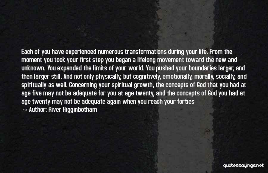 River Higginbotham Quotes: Each Of You Have Experienced Numerous Transformations During Your Life. From The Moment You Took Your First Step You Began