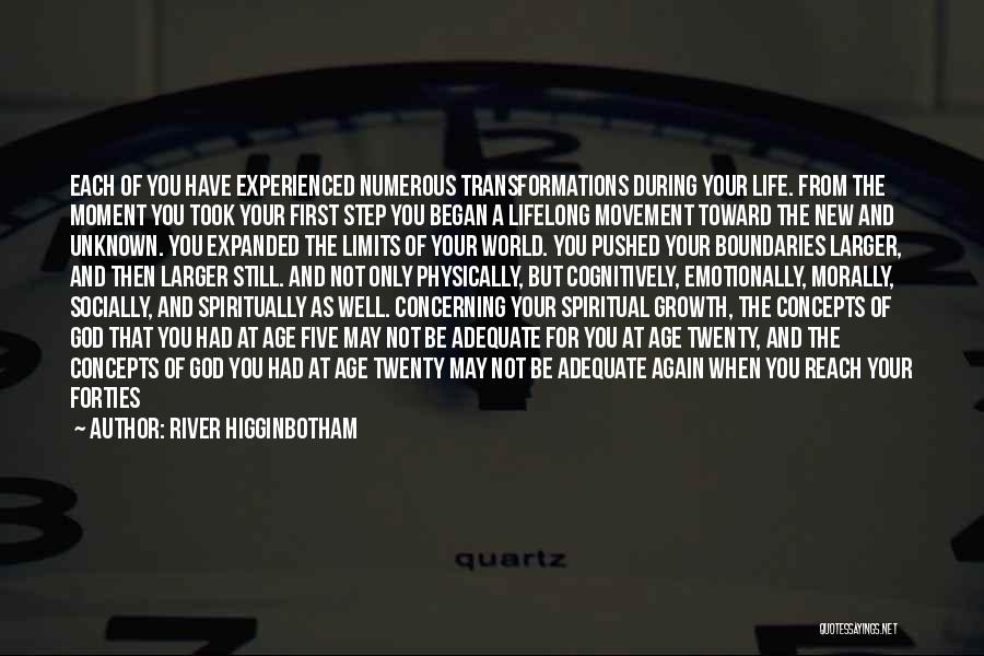 River Higginbotham Quotes: Each Of You Have Experienced Numerous Transformations During Your Life. From The Moment You Took Your First Step You Began