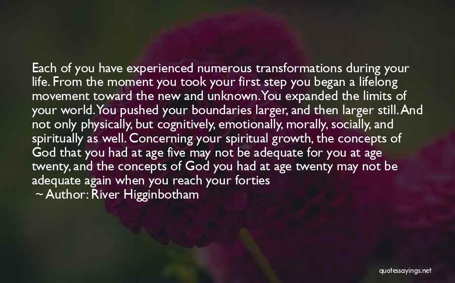 River Higginbotham Quotes: Each Of You Have Experienced Numerous Transformations During Your Life. From The Moment You Took Your First Step You Began