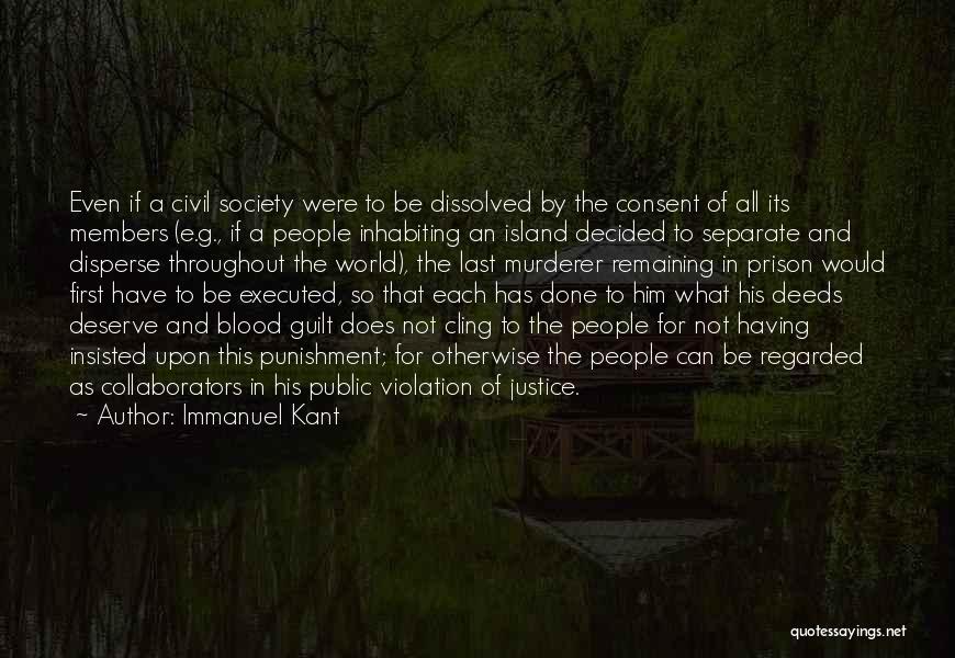 Immanuel Kant Quotes: Even If A Civil Society Were To Be Dissolved By The Consent Of All Its Members (e.g., If A People