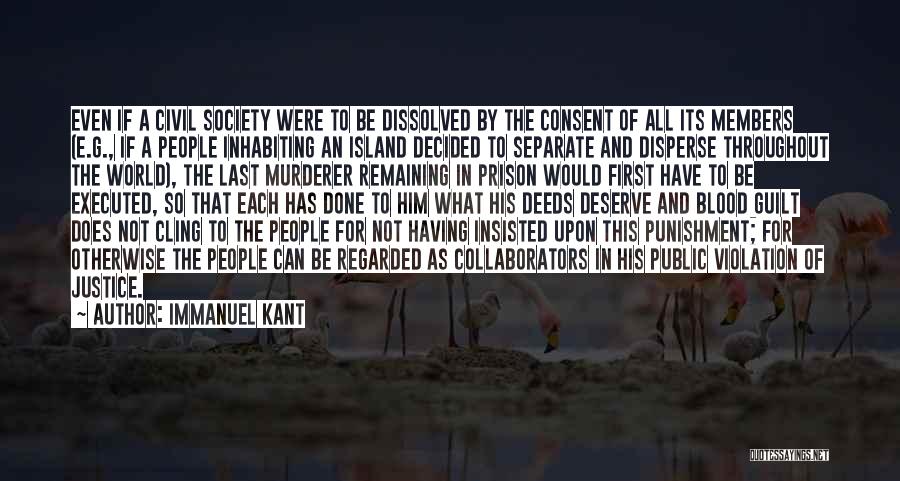 Immanuel Kant Quotes: Even If A Civil Society Were To Be Dissolved By The Consent Of All Its Members (e.g., If A People