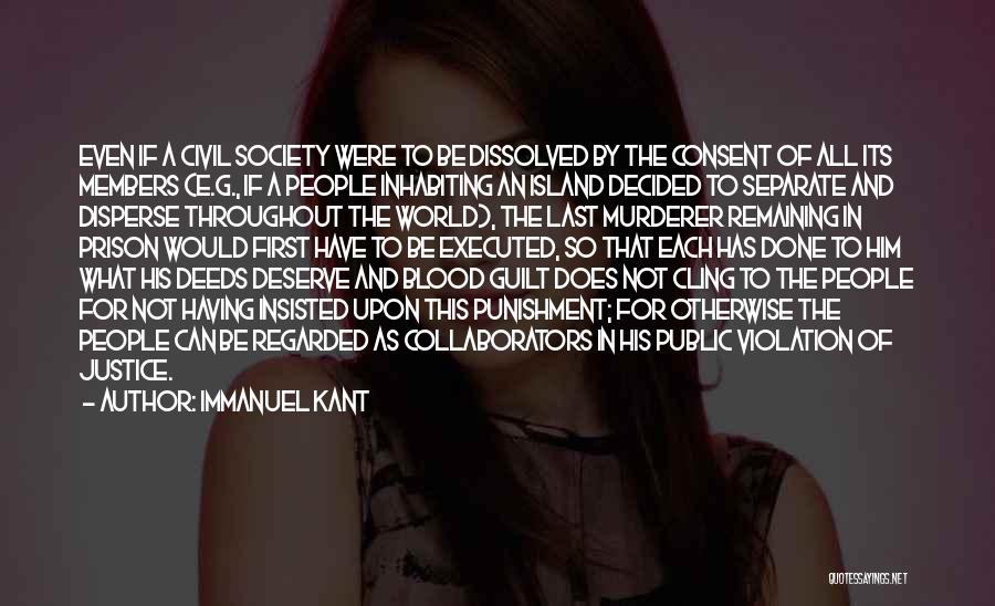 Immanuel Kant Quotes: Even If A Civil Society Were To Be Dissolved By The Consent Of All Its Members (e.g., If A People