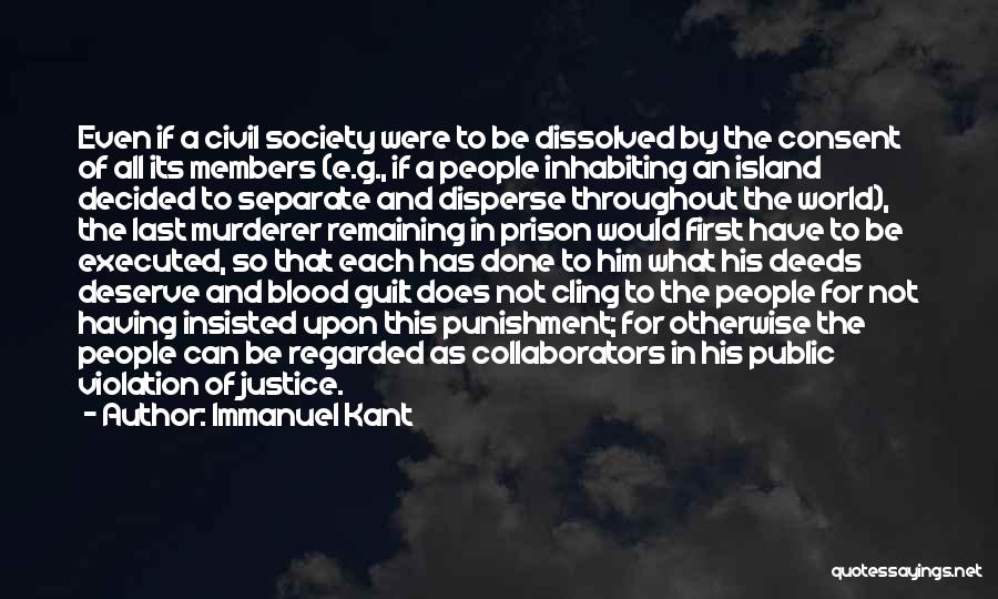 Immanuel Kant Quotes: Even If A Civil Society Were To Be Dissolved By The Consent Of All Its Members (e.g., If A People