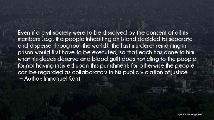 Immanuel Kant Quotes: Even If A Civil Society Were To Be Dissolved By The Consent Of All Its Members (e.g., If A People