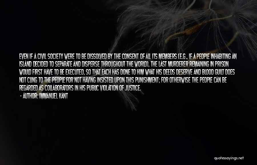 Immanuel Kant Quotes: Even If A Civil Society Were To Be Dissolved By The Consent Of All Its Members (e.g., If A People
