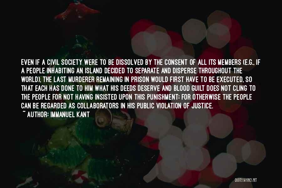 Immanuel Kant Quotes: Even If A Civil Society Were To Be Dissolved By The Consent Of All Its Members (e.g., If A People