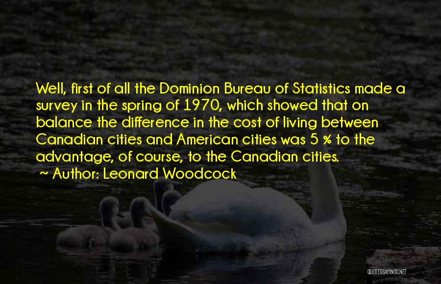 Leonard Woodcock Quotes: Well, First Of All The Dominion Bureau Of Statistics Made A Survey In The Spring Of 1970, Which Showed That