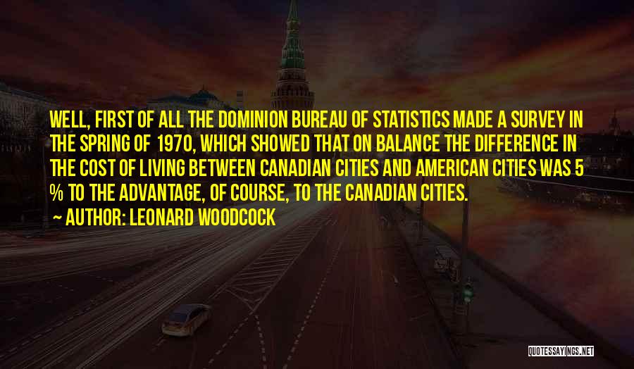 Leonard Woodcock Quotes: Well, First Of All The Dominion Bureau Of Statistics Made A Survey In The Spring Of 1970, Which Showed That
