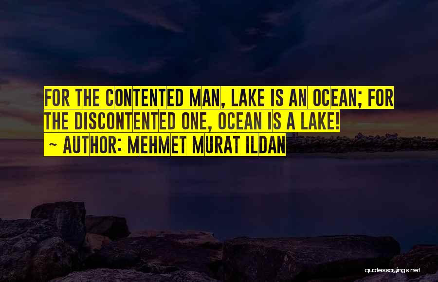 Mehmet Murat Ildan Quotes: For The Contented Man, Lake Is An Ocean; For The Discontented One, Ocean Is A Lake!