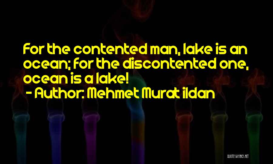 Mehmet Murat Ildan Quotes: For The Contented Man, Lake Is An Ocean; For The Discontented One, Ocean Is A Lake!