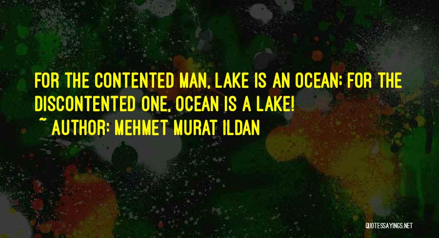 Mehmet Murat Ildan Quotes: For The Contented Man, Lake Is An Ocean; For The Discontented One, Ocean Is A Lake!