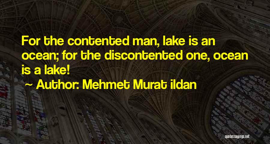 Mehmet Murat Ildan Quotes: For The Contented Man, Lake Is An Ocean; For The Discontented One, Ocean Is A Lake!