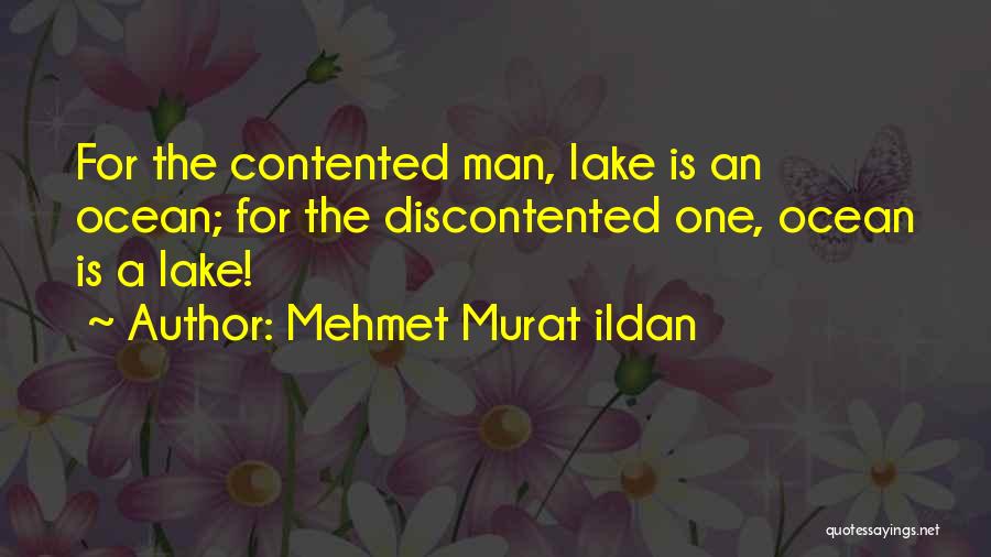Mehmet Murat Ildan Quotes: For The Contented Man, Lake Is An Ocean; For The Discontented One, Ocean Is A Lake!