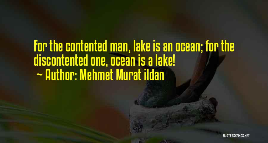 Mehmet Murat Ildan Quotes: For The Contented Man, Lake Is An Ocean; For The Discontented One, Ocean Is A Lake!