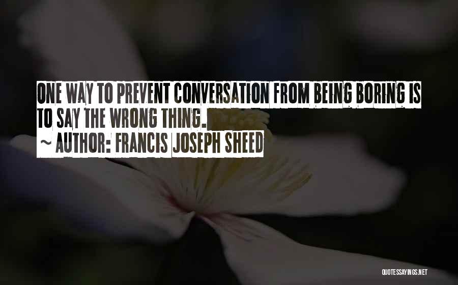 Francis Joseph Sheed Quotes: One Way To Prevent Conversation From Being Boring Is To Say The Wrong Thing.