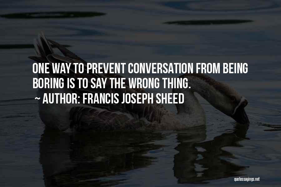 Francis Joseph Sheed Quotes: One Way To Prevent Conversation From Being Boring Is To Say The Wrong Thing.