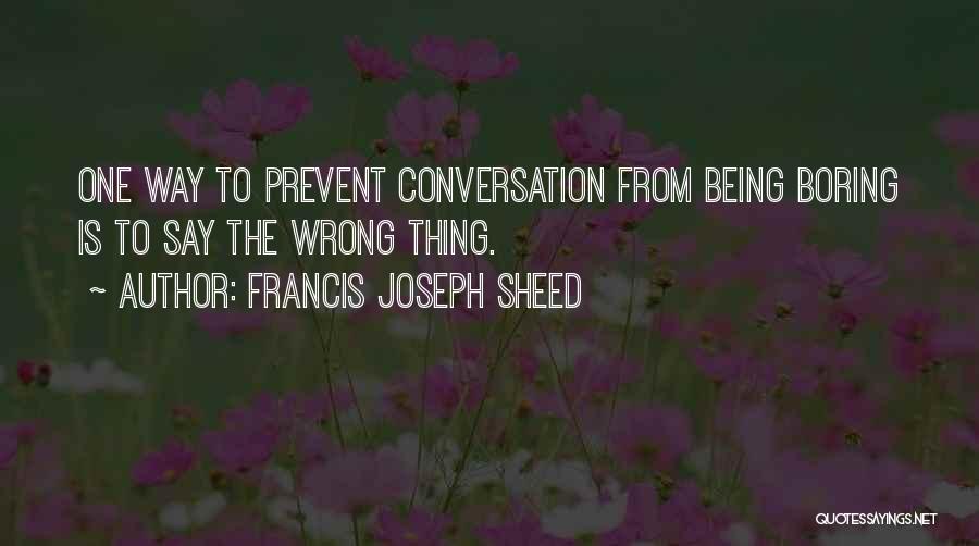 Francis Joseph Sheed Quotes: One Way To Prevent Conversation From Being Boring Is To Say The Wrong Thing.