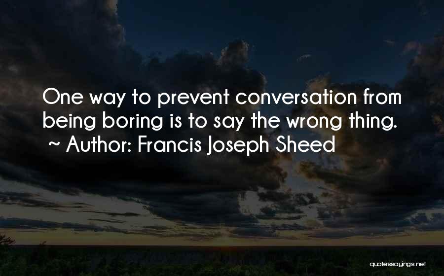 Francis Joseph Sheed Quotes: One Way To Prevent Conversation From Being Boring Is To Say The Wrong Thing.