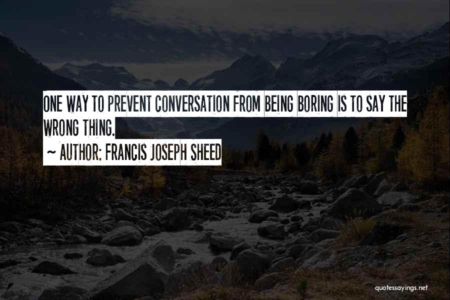 Francis Joseph Sheed Quotes: One Way To Prevent Conversation From Being Boring Is To Say The Wrong Thing.