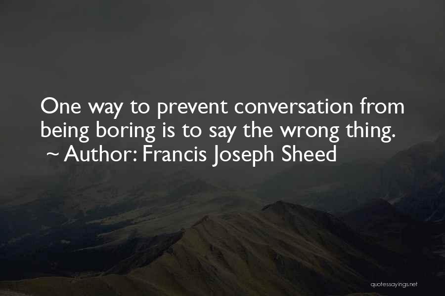 Francis Joseph Sheed Quotes: One Way To Prevent Conversation From Being Boring Is To Say The Wrong Thing.