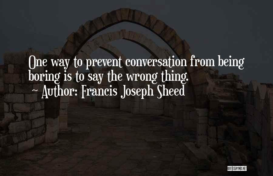 Francis Joseph Sheed Quotes: One Way To Prevent Conversation From Being Boring Is To Say The Wrong Thing.