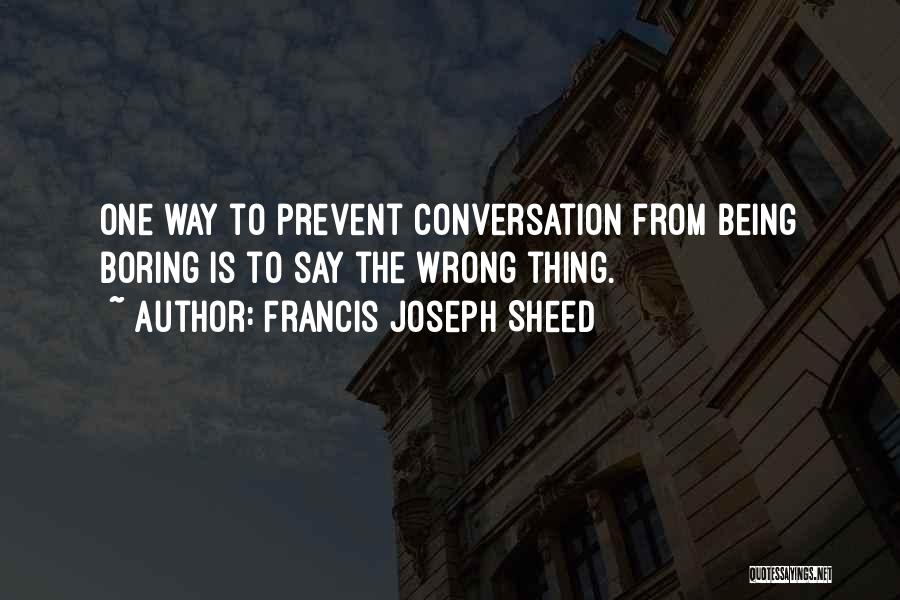 Francis Joseph Sheed Quotes: One Way To Prevent Conversation From Being Boring Is To Say The Wrong Thing.