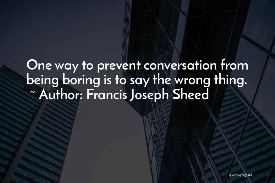 Francis Joseph Sheed Quotes: One Way To Prevent Conversation From Being Boring Is To Say The Wrong Thing.