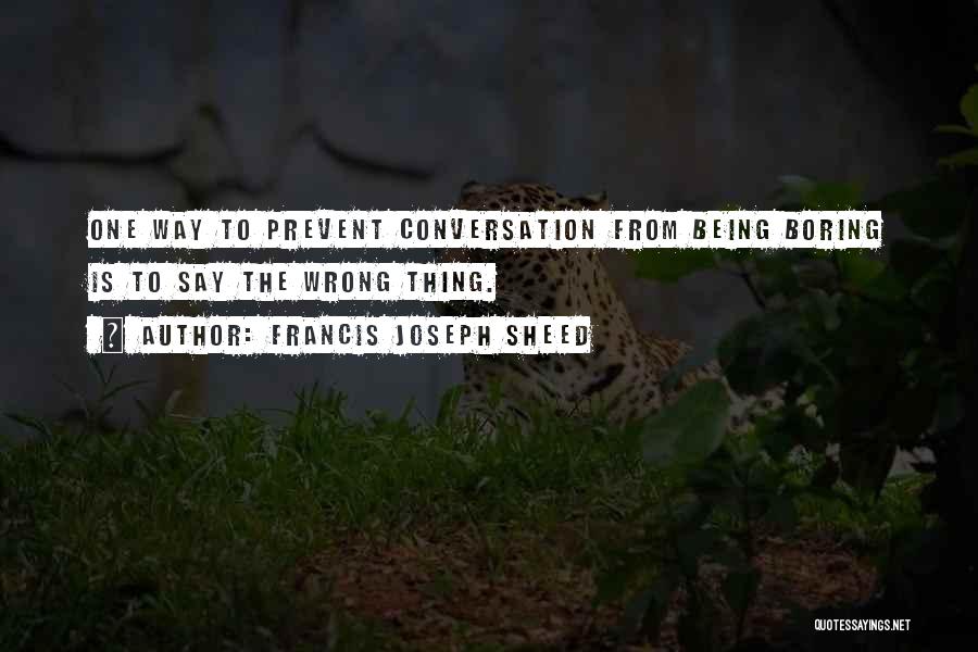 Francis Joseph Sheed Quotes: One Way To Prevent Conversation From Being Boring Is To Say The Wrong Thing.