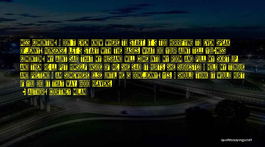 Courtney Milan Quotes: Miss Edmonton: I Don't Even Know Where To Start. It's Too Horrifying To Even Speak Of.jenny: Nonsense. Let's Start With