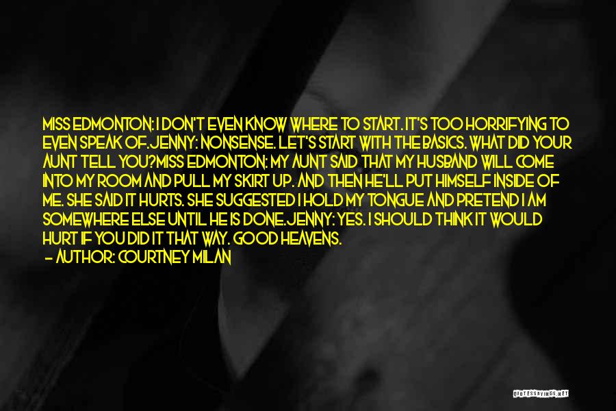 Courtney Milan Quotes: Miss Edmonton: I Don't Even Know Where To Start. It's Too Horrifying To Even Speak Of.jenny: Nonsense. Let's Start With