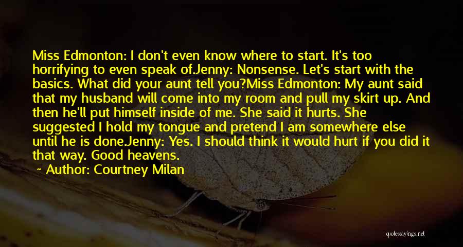Courtney Milan Quotes: Miss Edmonton: I Don't Even Know Where To Start. It's Too Horrifying To Even Speak Of.jenny: Nonsense. Let's Start With