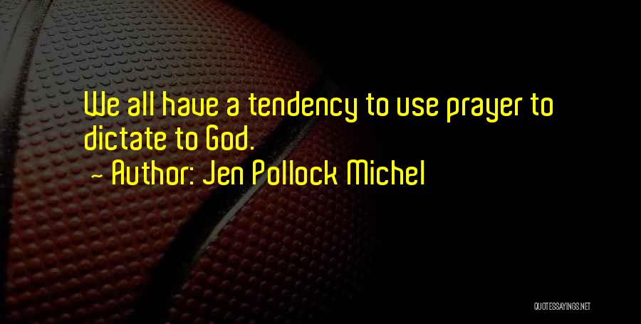 Jen Pollock Michel Quotes: We All Have A Tendency To Use Prayer To Dictate To God.