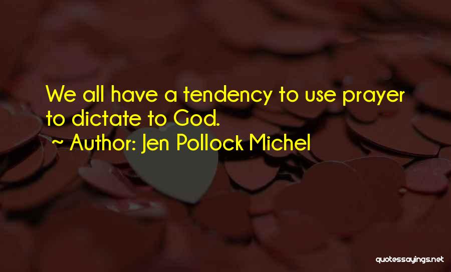 Jen Pollock Michel Quotes: We All Have A Tendency To Use Prayer To Dictate To God.
