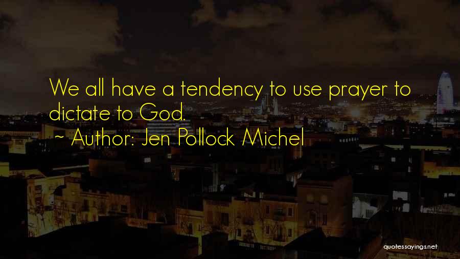 Jen Pollock Michel Quotes: We All Have A Tendency To Use Prayer To Dictate To God.