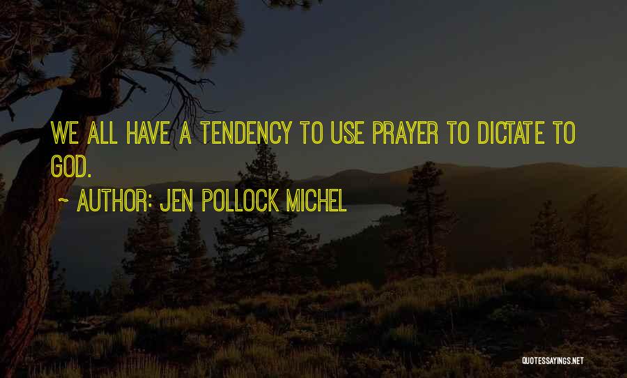 Jen Pollock Michel Quotes: We All Have A Tendency To Use Prayer To Dictate To God.