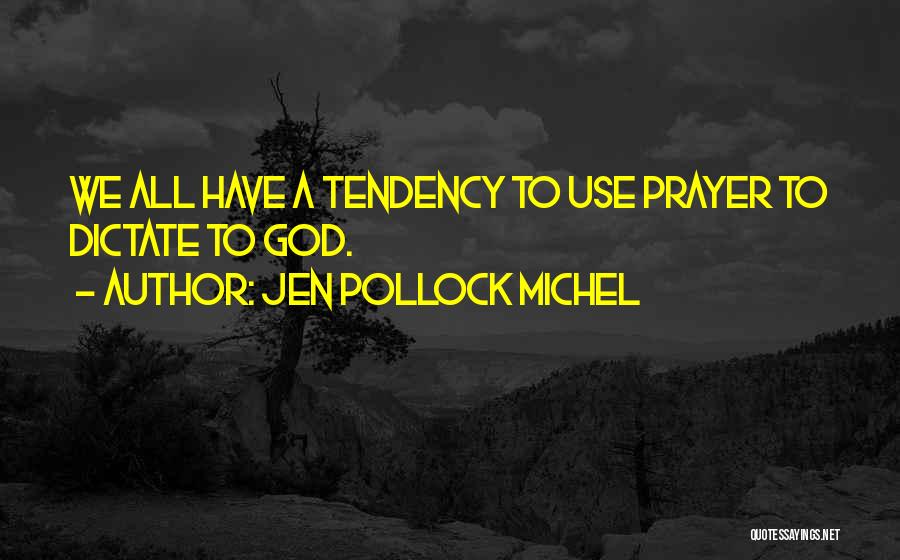 Jen Pollock Michel Quotes: We All Have A Tendency To Use Prayer To Dictate To God.