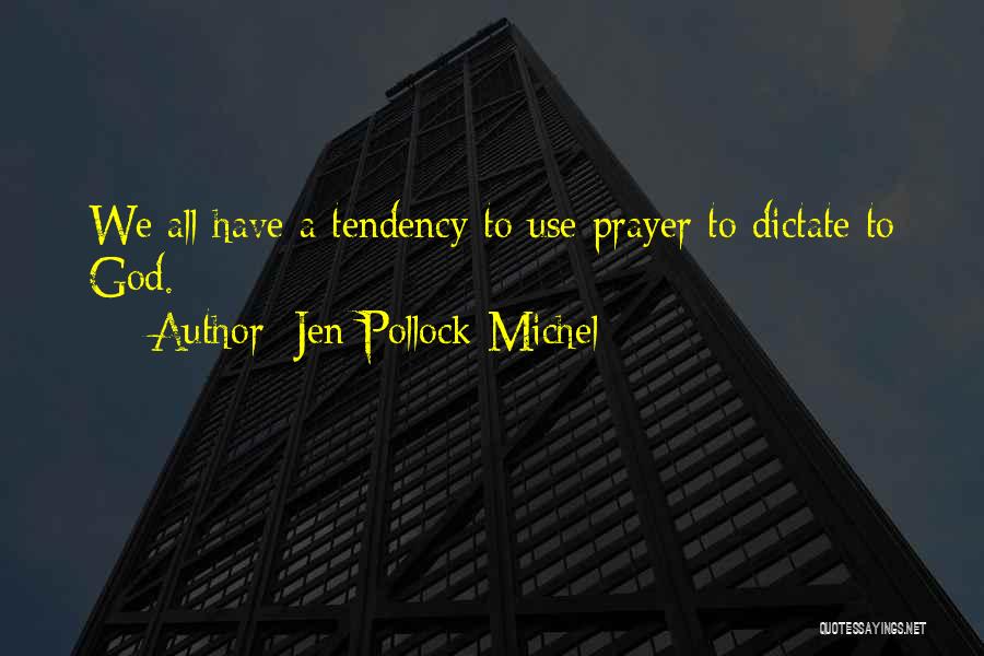 Jen Pollock Michel Quotes: We All Have A Tendency To Use Prayer To Dictate To God.