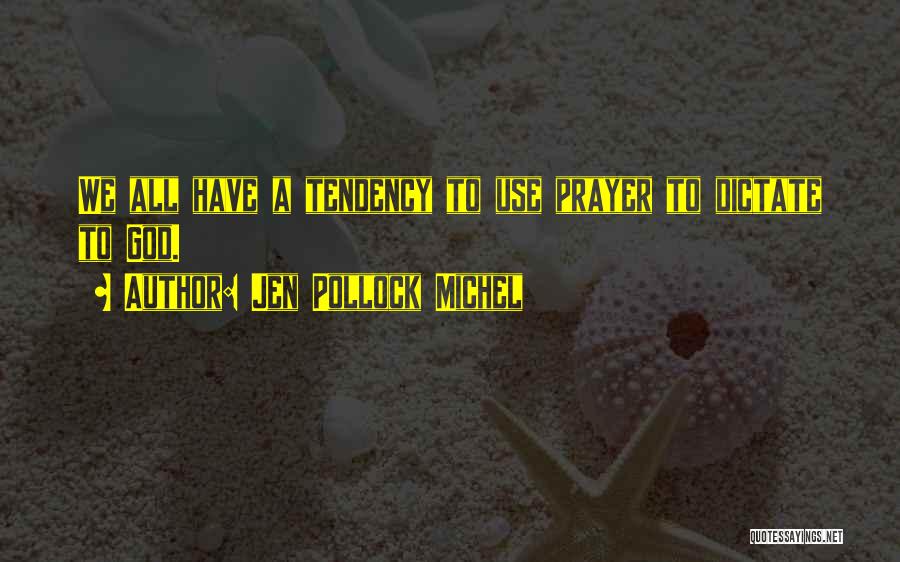 Jen Pollock Michel Quotes: We All Have A Tendency To Use Prayer To Dictate To God.