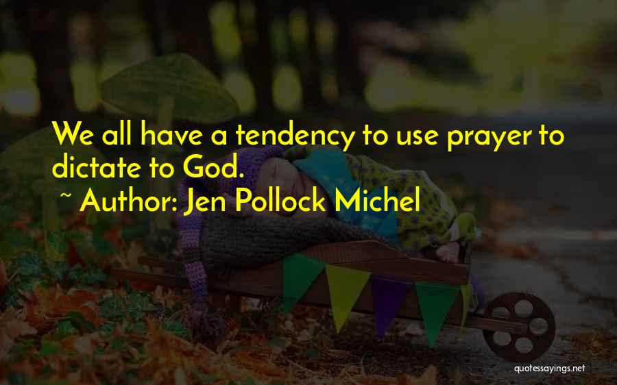 Jen Pollock Michel Quotes: We All Have A Tendency To Use Prayer To Dictate To God.