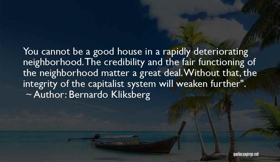 Bernardo Kliksberg Quotes: You Cannot Be A Good House In A Rapidly Deteriorating Neighborhood. The Credibility And The Fair Functioning Of The Neighborhood