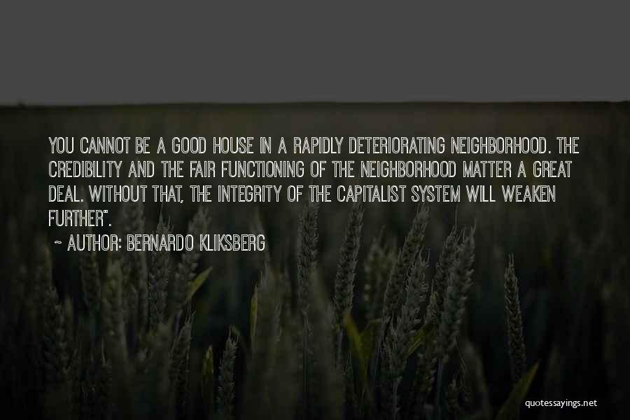 Bernardo Kliksberg Quotes: You Cannot Be A Good House In A Rapidly Deteriorating Neighborhood. The Credibility And The Fair Functioning Of The Neighborhood