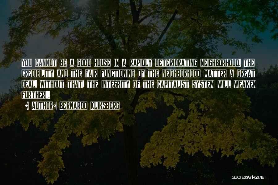 Bernardo Kliksberg Quotes: You Cannot Be A Good House In A Rapidly Deteriorating Neighborhood. The Credibility And The Fair Functioning Of The Neighborhood