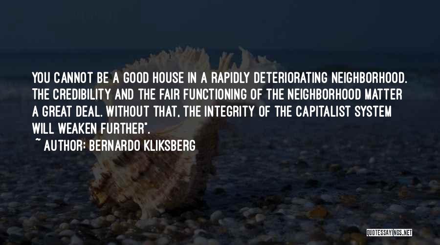 Bernardo Kliksberg Quotes: You Cannot Be A Good House In A Rapidly Deteriorating Neighborhood. The Credibility And The Fair Functioning Of The Neighborhood