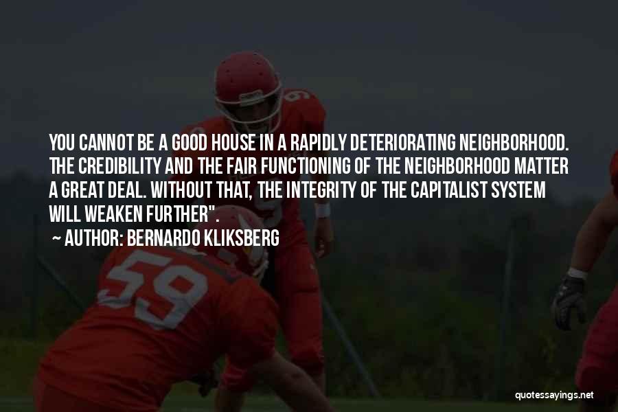 Bernardo Kliksberg Quotes: You Cannot Be A Good House In A Rapidly Deteriorating Neighborhood. The Credibility And The Fair Functioning Of The Neighborhood